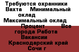 Требуются охранники . Вахта. › Минимальный оклад ­ 47 900 › Максимальный оклад ­ 79 200 › Процент ­ 20 - Все города Работа » Вакансии   . Краснодарский край,Сочи г.